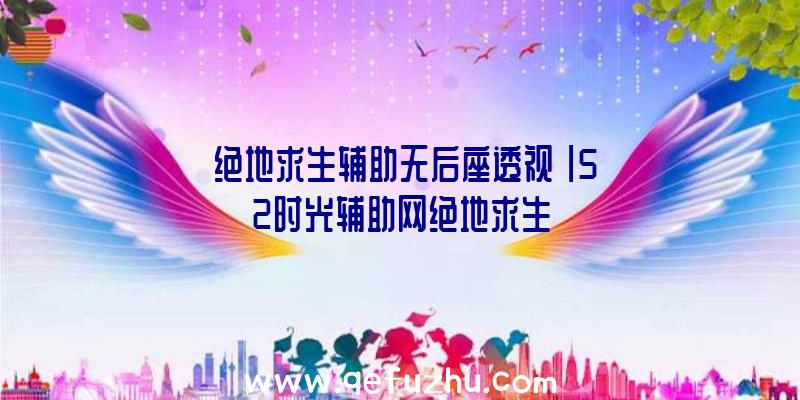 「绝地求生辅助无后座透视」|52时光辅助网绝地求生